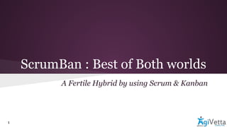 ScrumBan : Best of Both worlds
A Fertile Hybrid by using Scrum & Kanban
1
 