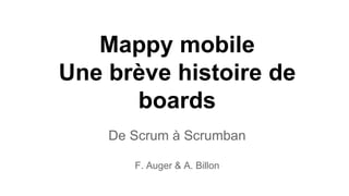 Mappy mobile
Une brève histoire de
boards
De Scrum à Scrumban
F. Auger & A. Billon
 