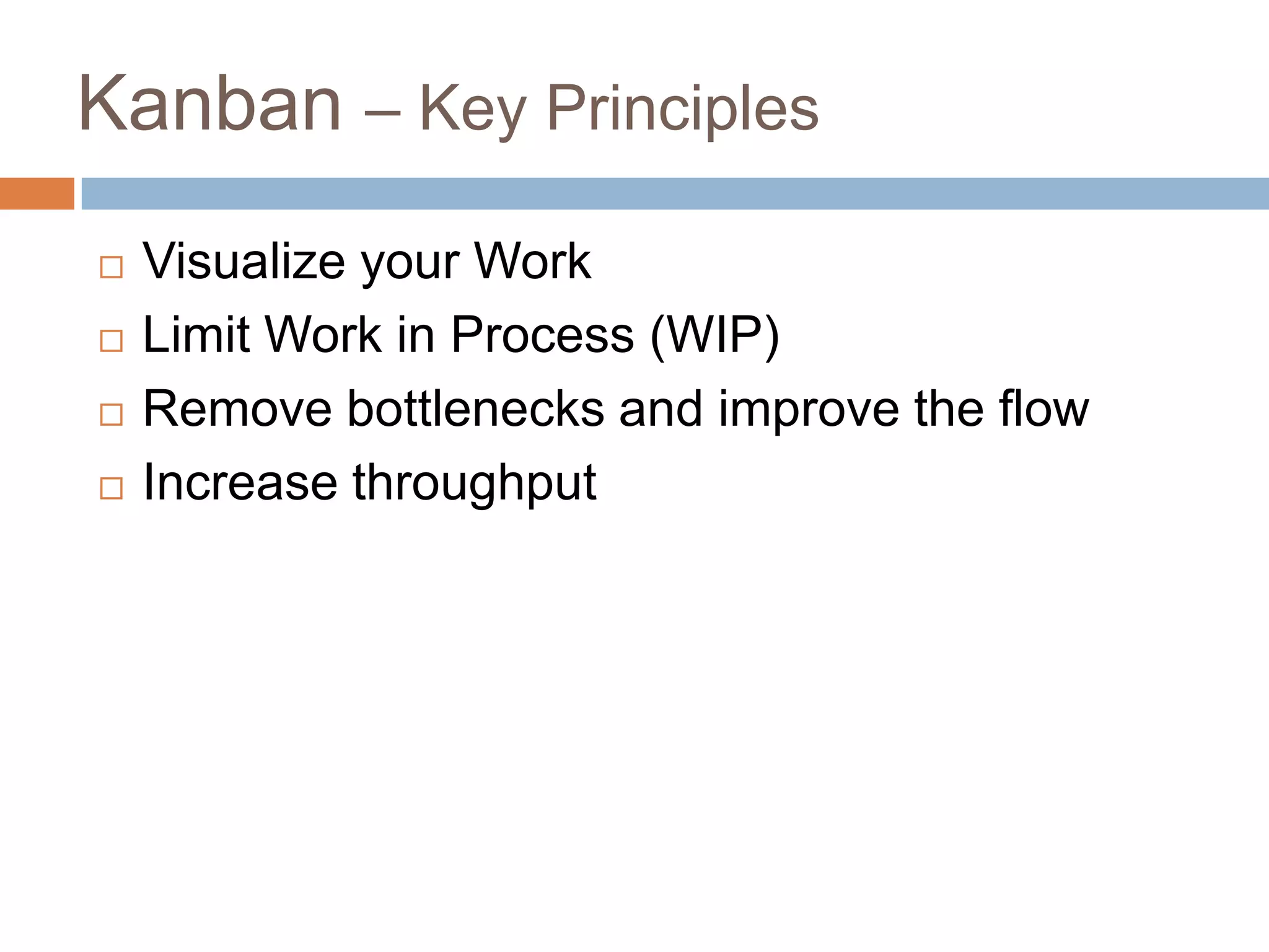 Kanban – Key PrinciplesVisualize your WorkLimit Work in Process (WIP)Remove bottlenecks and improve the flowIncrease throughput