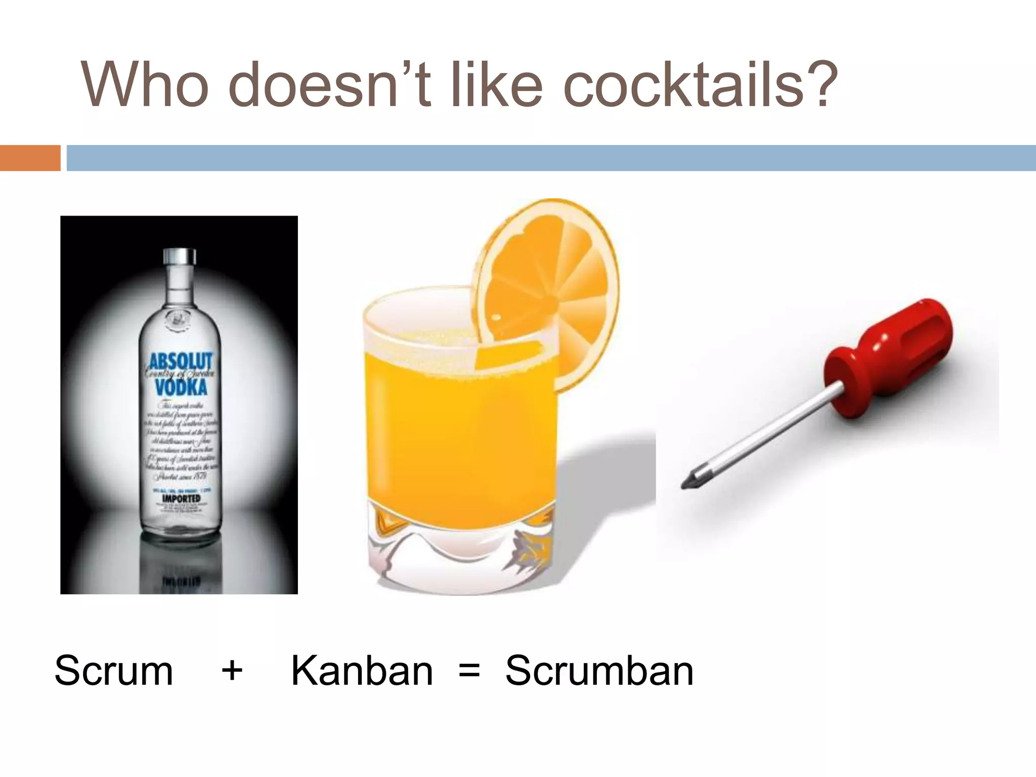 Who doesn’t like cocktails?Scrum    +    Kanban  =  Scrumban
