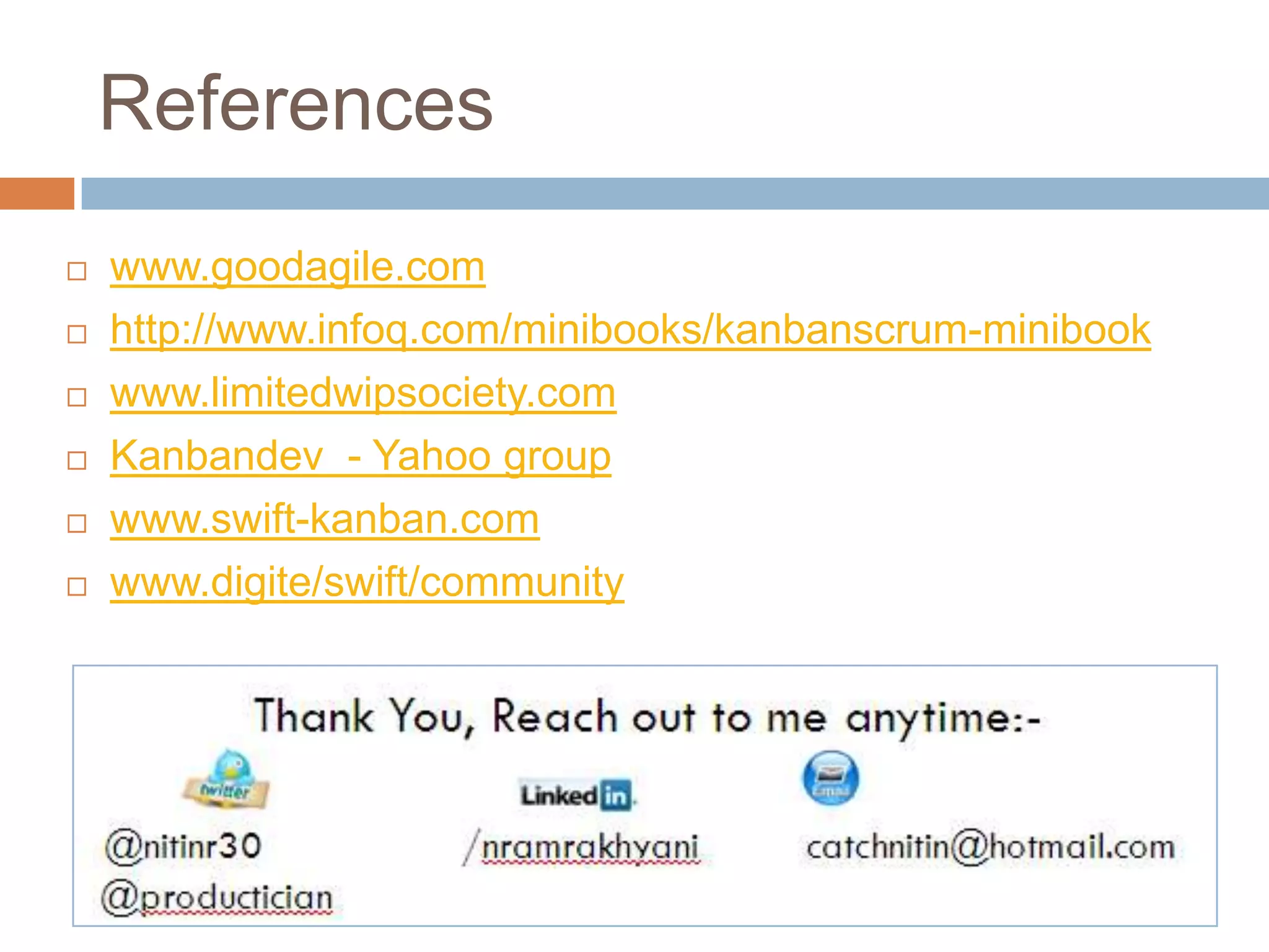 Referenceswww.goodagile.comhttp://www.infoq.com/minibooks/kanbanscrum-minibookwww.limitedwipsociety.comKanbandev  - Yahoo groupwww.swift-kanban.comwww.digite/swift/community
