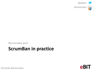 @xabarx
                             abaranovskis




      My everyday work

      ScrumBan in practice


Armands Baranovskis
 