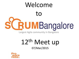 Welcome
to
Largest Agile community in Bangalore
12th Meet up
07/Mar/2015
 