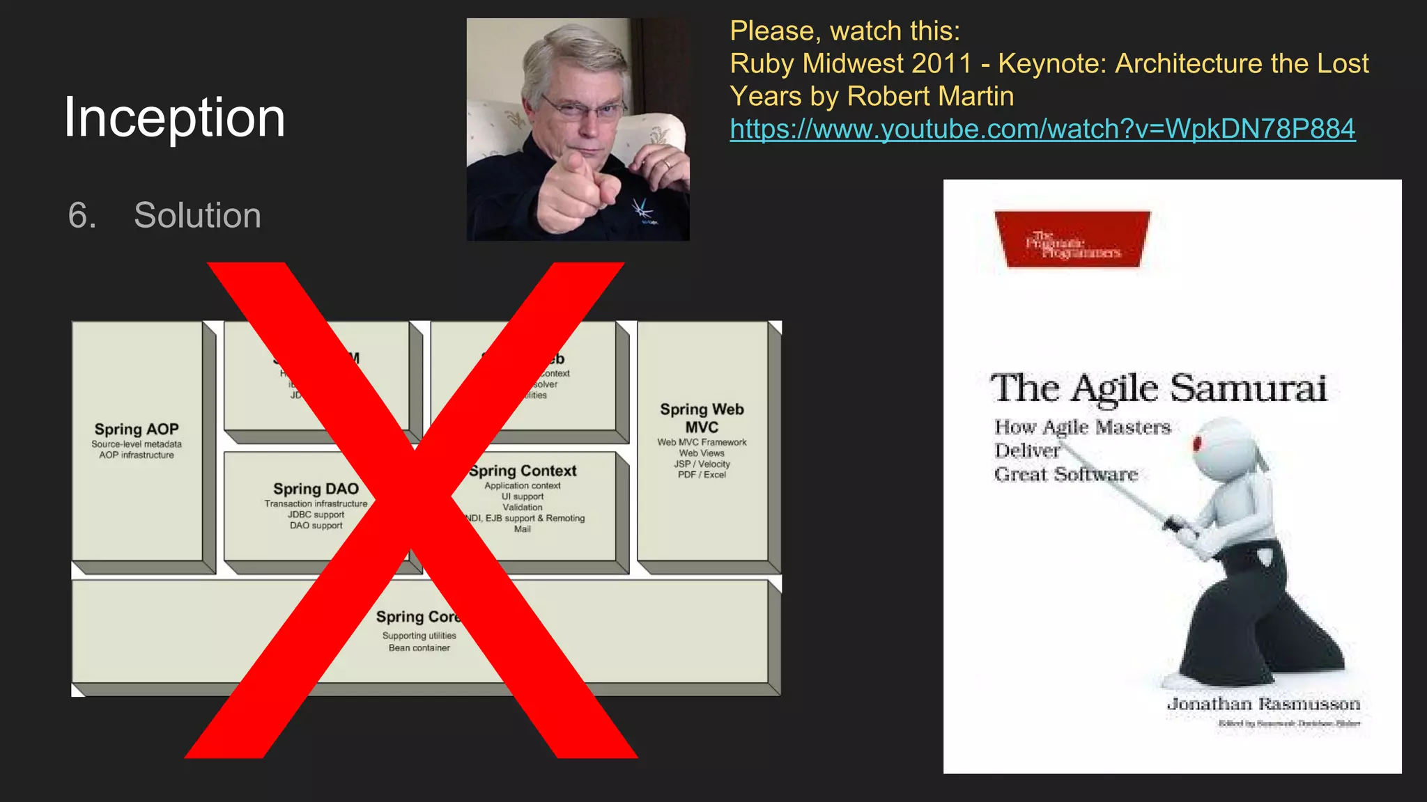 Inception
6. Solution
X
Please, watch this:
Ruby Midwest 2011 - Keynote: Architecture the Lost
Years by Robert Martin
https://www.youtube.com/watch?v=WpkDN78P884
 