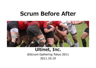 Scrum Before After




       Ultinet, Inc.
  @Scrum Gathering Tokyo 2011
         2011.10.19
 