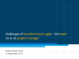 1 
challenges of transforming to agile–the teamvis-à-vis project manager 
Padma Satyamurthy 
12 September 2014  