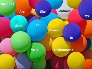 Balloons 
Are Like Features 
we 
Want to 
Develop 
in 
Agile Environment 
 