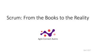 Scrum: From the Books to the Reality
Agile Connect Aveiro
April 2017
 