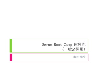 Scrum Boot Camp 体験記
          (一般公開用)
             塩井 唯史
 