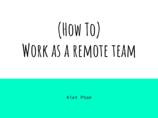 (How To)
Work as a remote team
Kiet Pham
 