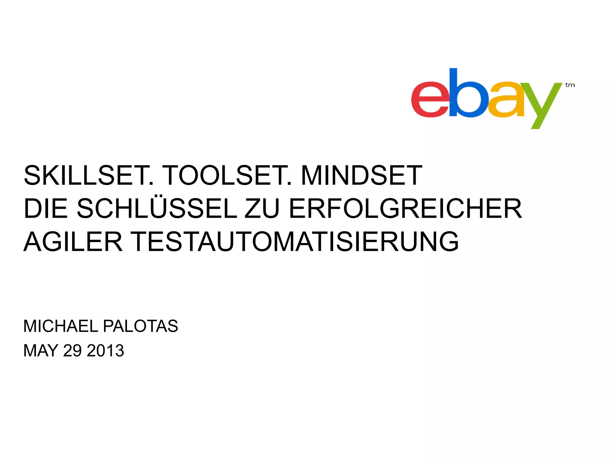 SKILLSET. TOOLSET. MINDSET
DIE SCHLÜSSEL ZU ERFOLGREICHER
AGILER TESTAUTOMATISIERUNG
MICHAEL PALOTAS
MAY 29 2013
 