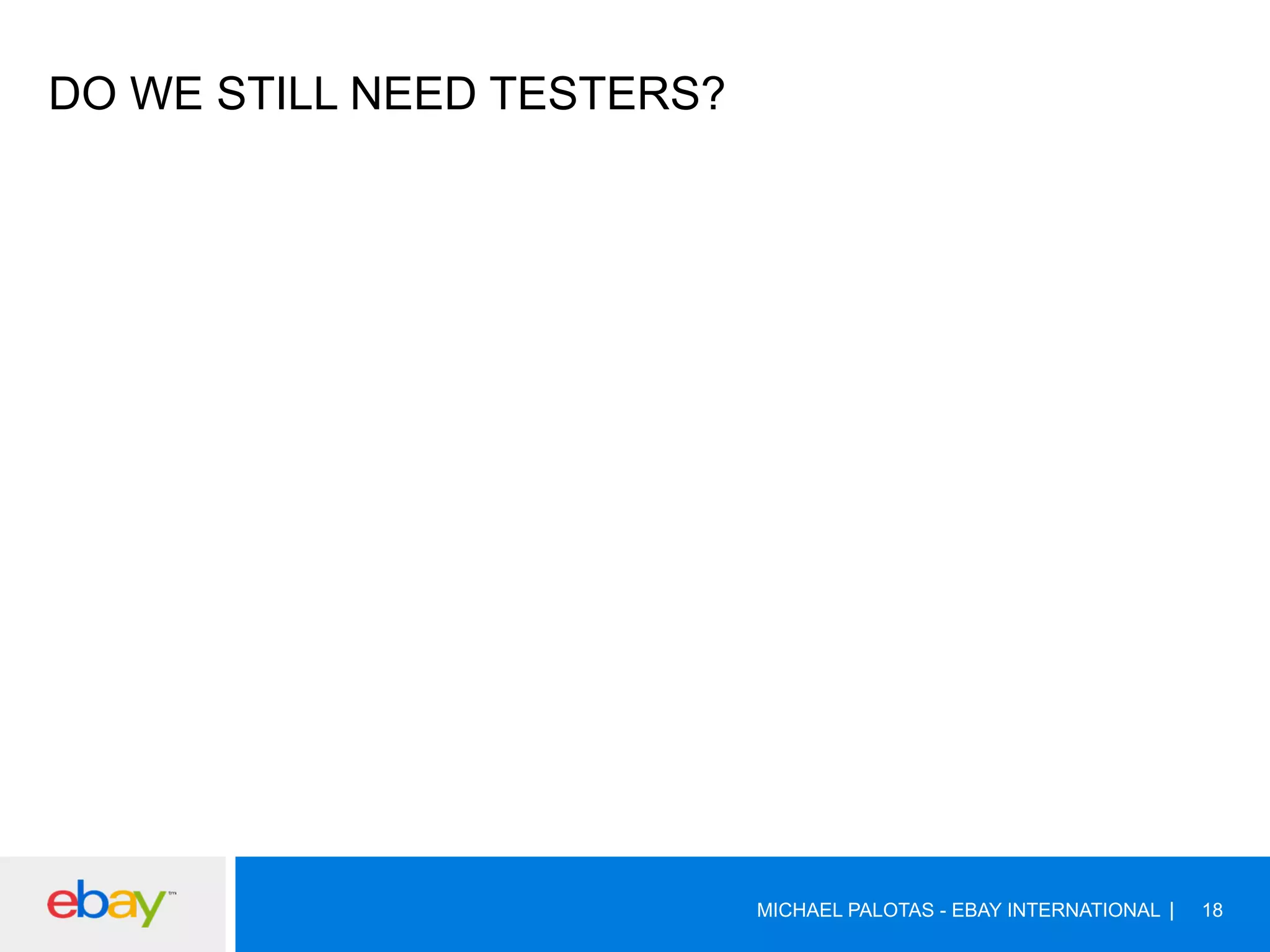 DO WE STILL NEED TESTERS?
MICHAEL PALOTAS - EBAY INTERNATIONAL 18
 