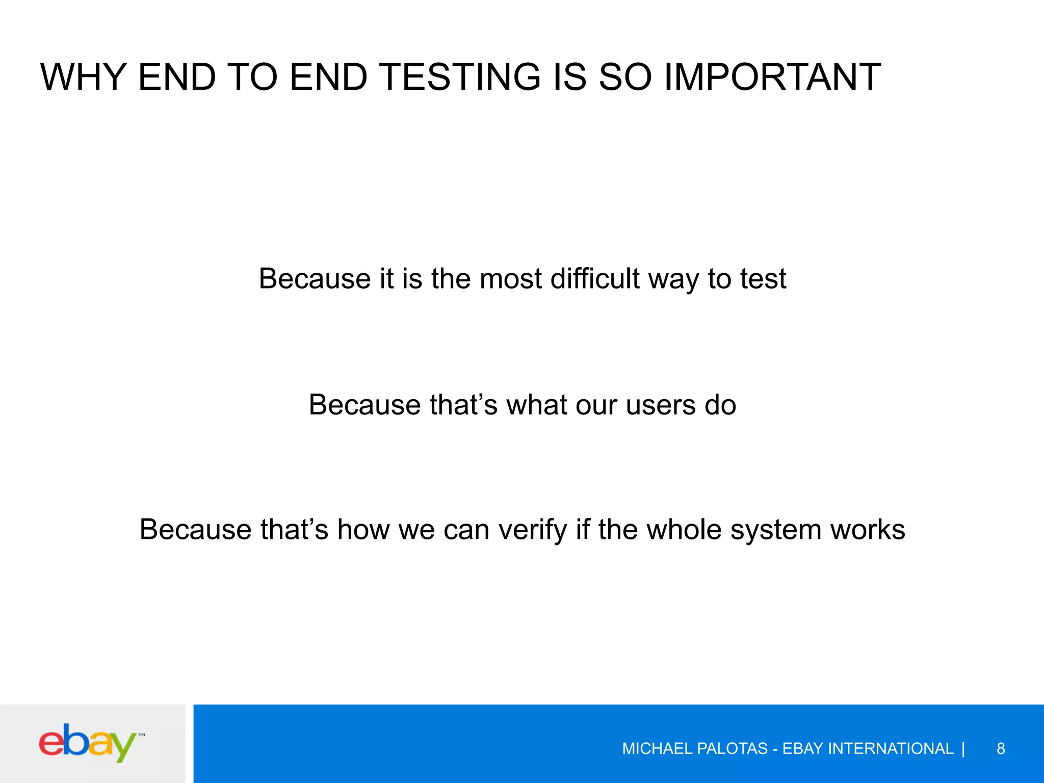 WHY END TO END TESTING IS SO IMPORTANT
Because it is the most difficult way to test
Because that’s what our users do
Because that’s how we can verify if the whole system works
MICHAEL PALOTAS - EBAY INTERNATIONAL 8
 