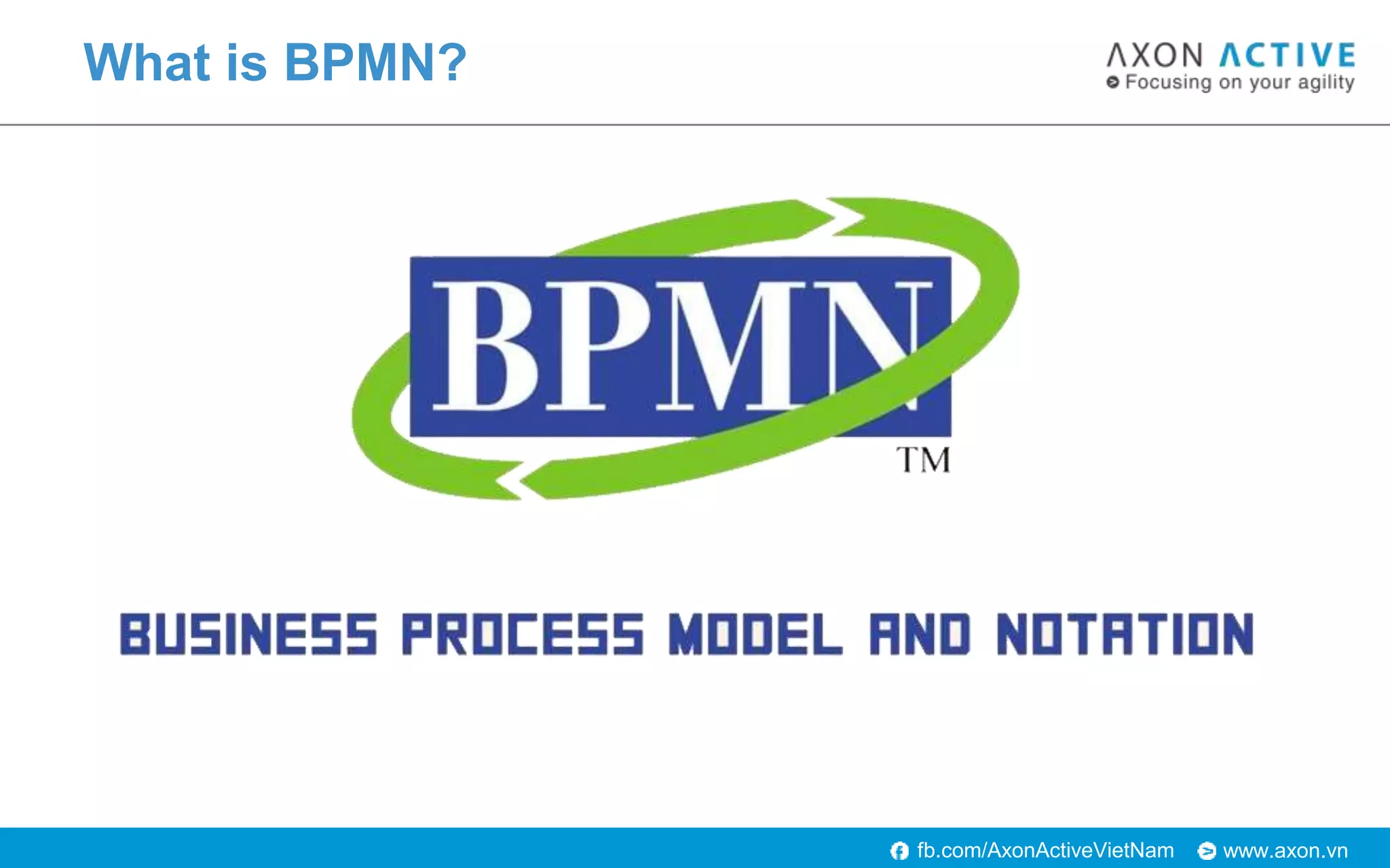www.axon.vnfb.com/AxonActiveVietNam
What is BPMN?
 