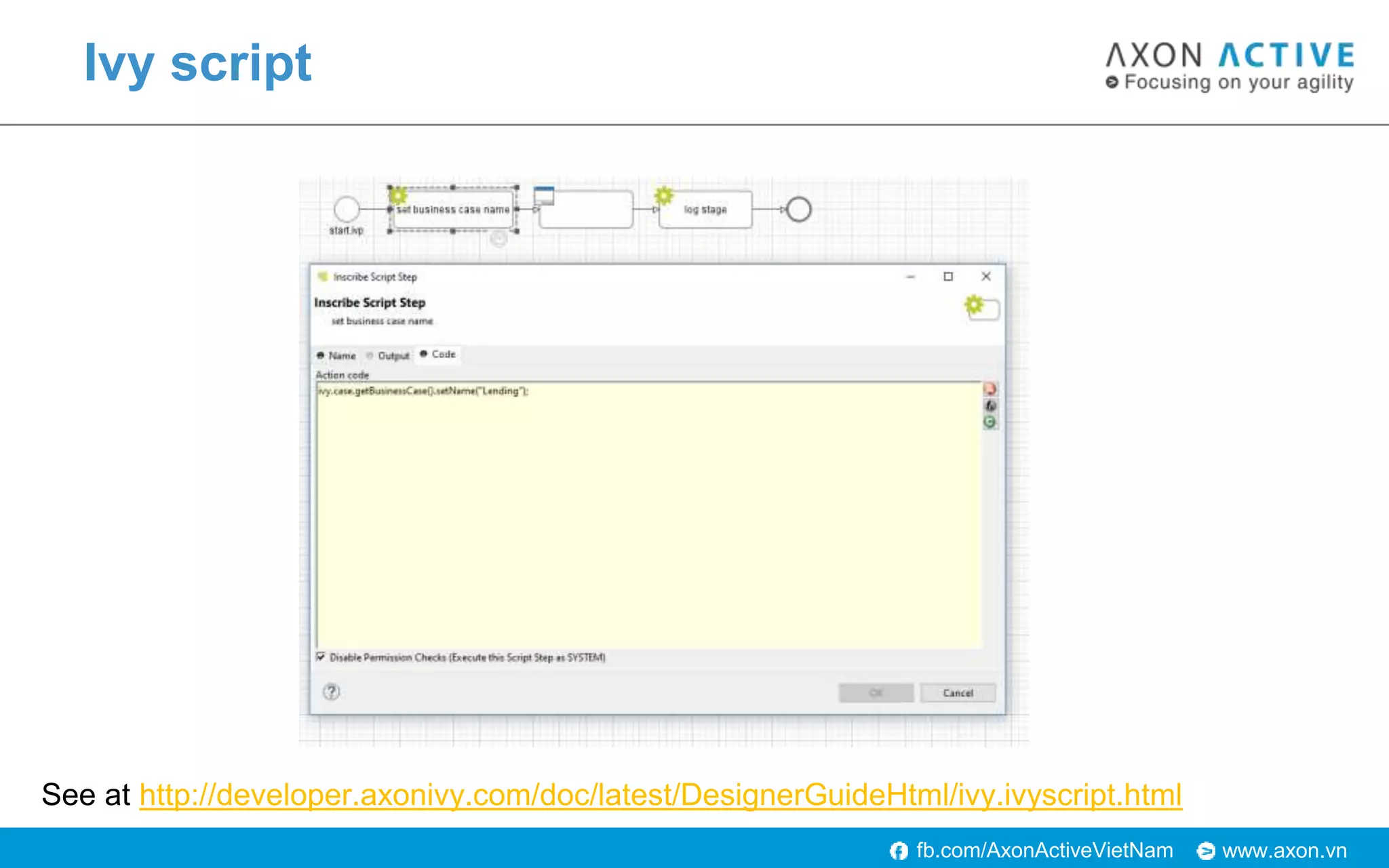 www.axon.vnfb.com/AxonActiveVietNam
Ivy script
See at http://developer.axonivy.com/doc/latest/DesignerGuideHtml/ivy.ivyscript.html
 