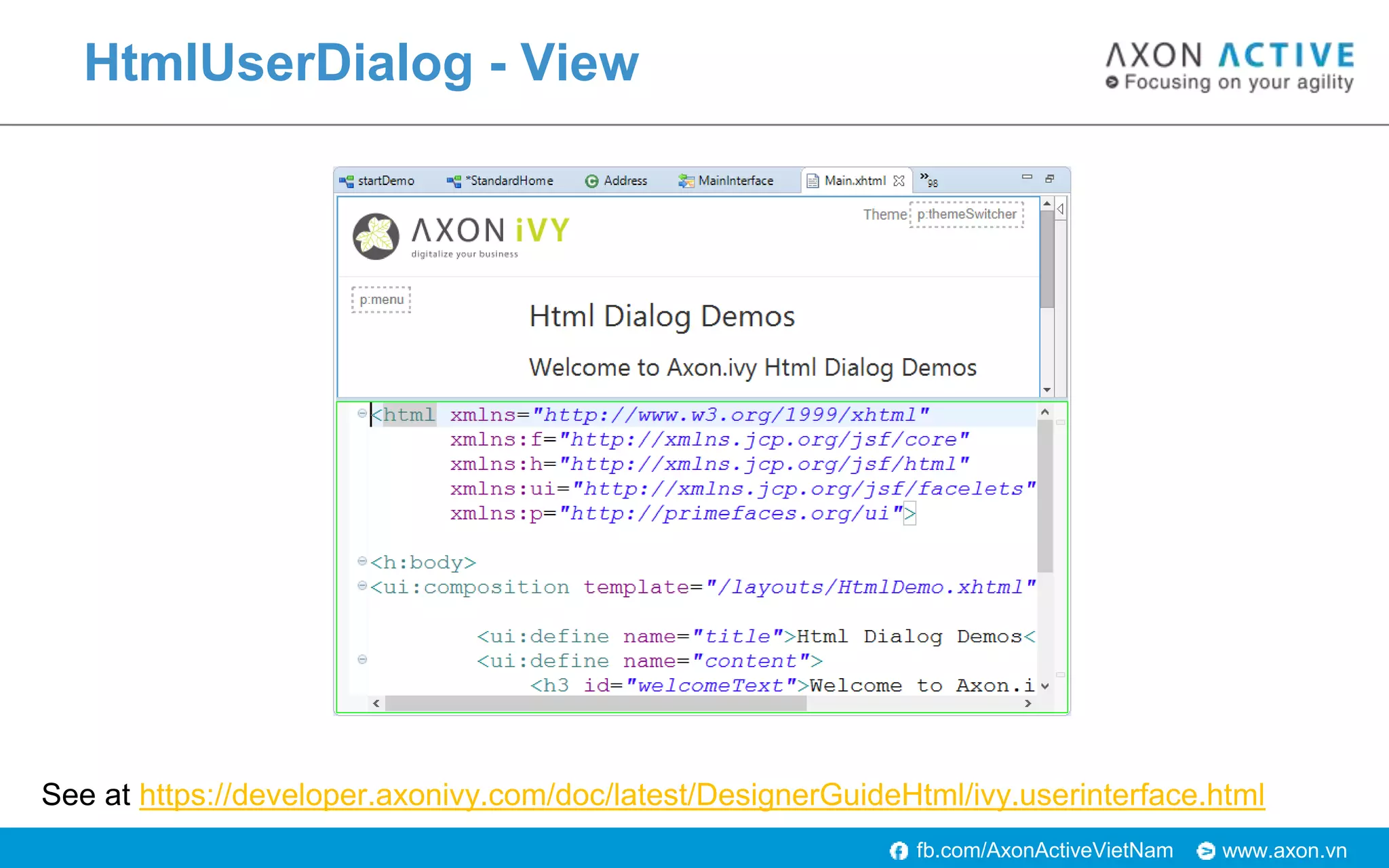 www.axon.vnfb.com/AxonActiveVietNam
HtmlUserDialog - View
See at https://developer.axonivy.com/doc/latest/DesignerGuideHtml/ivy.userinterface.html
 