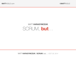 MATTAGILE.com @MATTAGILE 
MATT HARASYMCZUK 
SCRUM, but… 
MATT HARASYMCZUK / SCRUM, but… / OCT 30, 2014 
 