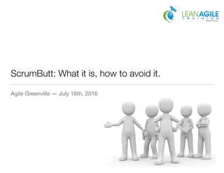 ScrumButt: What it is, how to avoid it.
Agile Greenville — July 18th, 2016
 