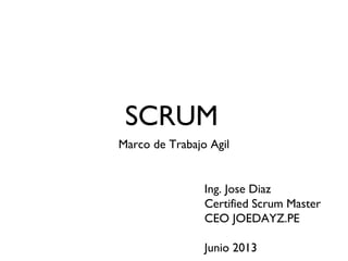 SCRUM
Marco de Trabajo Agil
Ing. Jose Diaz
Certified Scrum Master
CEO JOEDAYZ.PE
Junio 2013
 