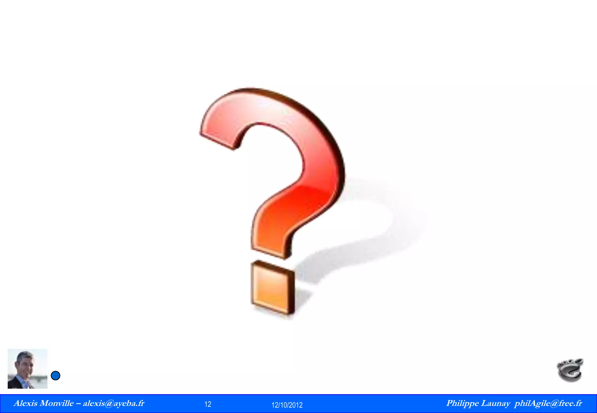 Alexis Monville – alexis@ayeba.fr
12
Philippe Launay
13/09/2010

12

12/10/2012

Philippe Launay philAgile@free.fr
PhilAgile@free.fr

 