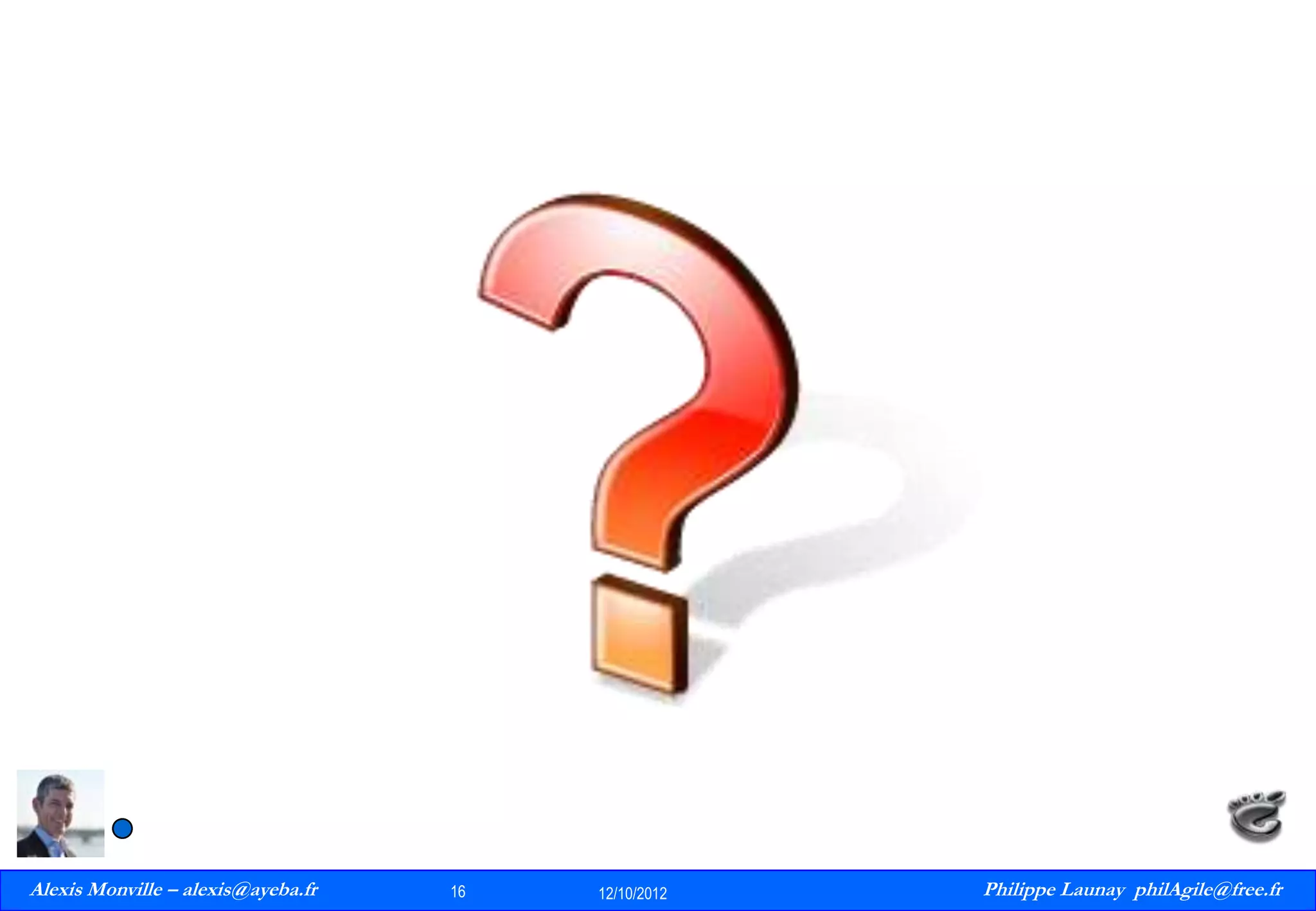 Alexis Monville – alexis@ayeba.fr
16
Philippe Launay
13/09/2010

16

12/10/2012

Philippe Launay philAgile@free.fr
PhilAgile@free.fr

 