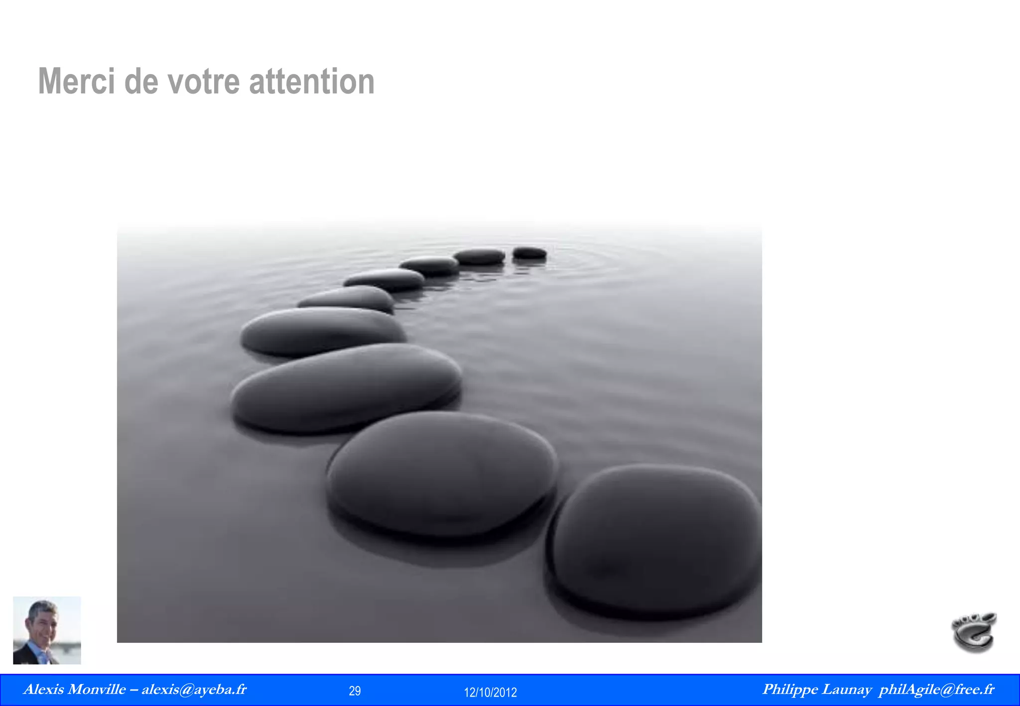 Merci de votre attention

Alexis Monville – alexis@ayeba.fr
29
Philippe Launay
13/09/2010

29

12/10/2012

Philippe Launay philAgile@free.fr
PhilAgile@free.fr

 