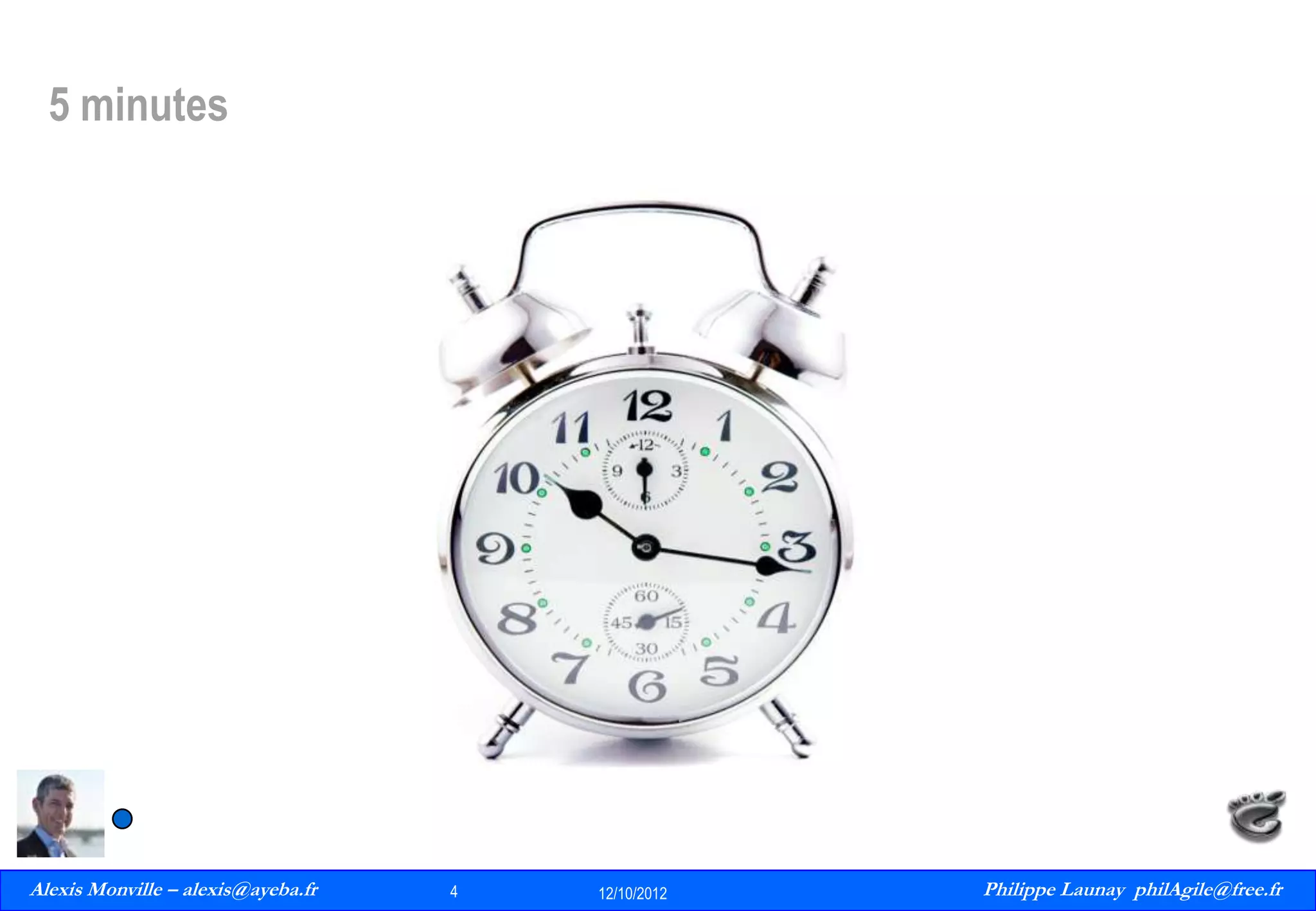 5 minutes

Alexis Monville – alexis@ayeba.fr
4
Philippe Launay
13/09/2010

4

12/10/2012

Philippe Launay philAgile@free.fr
PhilAgile@free.fr

 