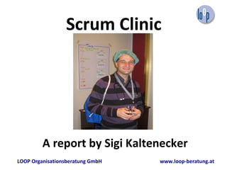 Scrum Clinic A report by Sigi Kaltenecker LOOP Organisationsberatung GmbH   www.loop-beratung.at 