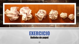 EXERCICIO
Bolinha de papel
 