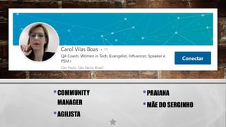 •COMMUNITY
MANAGER
•AGILISTA
•PRAIANA
•MÃE DO SERGINHO
 