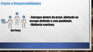- Entregas dentro do prazo, alinhado ao
escopo definido e com qualidade.
- Melhoria contínua
DevTeam
Papéis e Responsabilidades
 