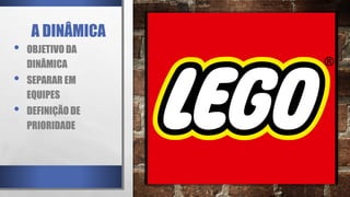 A DINÂMICA
• OBJETIVO DA
DINÂMICA
• SEPARAR EM
EQUIPES
• DEFINIÇÃO DE
PRIORIDADE
 