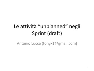 Le attività “unplanned” negli Sprint (draft) Antonio Lucca (tonyx1@gmail.com) 1 