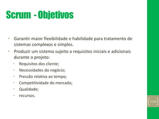 Scrum -Objetivos
• Garantir maior flexibilidade e habilidade para tratamento de
sistemas complexos e simples.
• Produzir um sistema sujeito a requisitos iniciais e adicionais
durante o projeto:
• Requisitos dos cliente;
• Necessidades do negócio;
• Pressão relativa ao tempo;
• Competitividade do mercado;
• Qualidade;
• recursos.
11/28
 