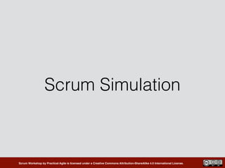 Scrum Workshop by Practical Agile is licensed under a Creative Commons Attribution-ShareAlike 4.0 International License.
Scrum Simulation
 