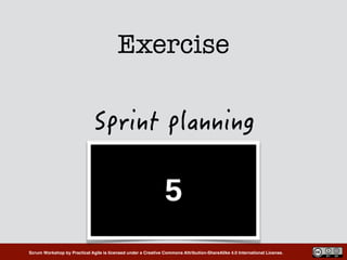 Scrum Workshop by Practical Agile is licensed under a Creative Commons Attribution-ShareAlike 4.0 International License.
Exercise
 