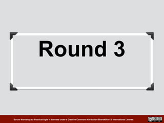 Scrum Workshop by Practical Agile is licensed under a Creative Commons Attribution-ShareAlike 4.0 International License.
Round 3
 