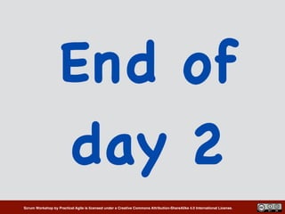 Scrum Workshop by Practical Agile is licensed under a Creative Commons Attribution-ShareAlike 4.0 International License.
End of
day 2
 