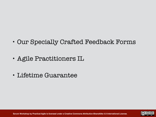 Scrum Workshop by Practical Agile is licensed under a Creative Commons Attribution-ShareAlike 4.0 International License.
• Our Specially Crafted Feedback Forms
• Agile Practitioners IL
• Lifetime Guarantee
 