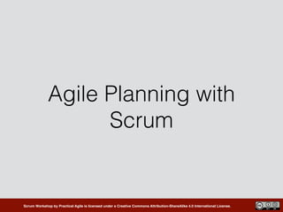 Scrum Workshop by Practical Agile is licensed under a Creative Commons Attribution-ShareAlike 4.0 International License.
Agile Planning with
Scrum
 