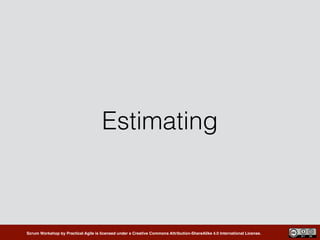Scrum Workshop by Practical Agile is licensed under a Creative Commons Attribution-ShareAlike 4.0 International License.
Estimating
 