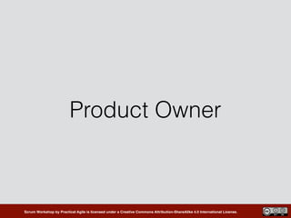 Scrum Workshop by Practical Agile is licensed under a Creative Commons Attribution-ShareAlike 4.0 International License.
Product Owner
 