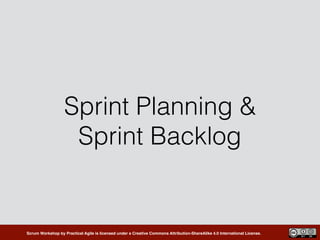 Scrum Workshop by Practical Agile is licensed under a Creative Commons Attribution-ShareAlike 4.0 International License.
Sprint Planning &
Sprint Backlog
 