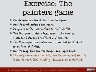 Scrum Workshop by Practical Agile is licensed under a Creative Commons Attribution-ShareAlike 4.0 International License.
Exercise: The
painters game
 