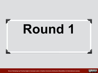 Scrum Workshop by Practical Agile is licensed under a Creative Commons Attribution-ShareAlike 4.0 International License.
Round 1
 