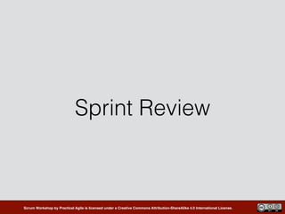 Scrum Workshop by Practical Agile is licensed under a Creative Commons Attribution-ShareAlike 4.0 International License.
Sprint Review
 