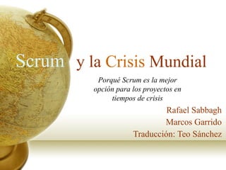 y la  Crisis  Mundial Rafael Sabbagh Marcos Garrido Traducción: Teo Sánchez Scrum Porqué  Scrum es la mejor opción para los proyectos en tiempos de crisis 