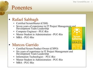 Ponentes <ul><li>Rafael Sabbagh </li></ul><ul><ul><li>Certified ScrumMaster (CSM) </li></ul></ul><ul><ul><li>Seven years o...