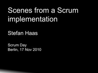 Scenes from a Scrum
implementation
Stefan Haas

Scrum Day
Berlin, 17 Nov 2010
 