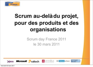 Scrum au-delà du projet,
                    pour des produits et des
                          organisations
                        Scrum day France 2011
                           le 30 mars 2011




mercredi 30 mars 2011
 